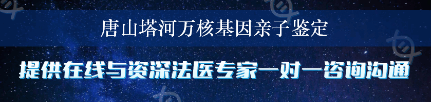 唐山塔河万核基因亲子鉴定